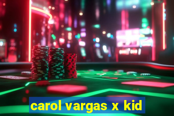 carol vargas x kid